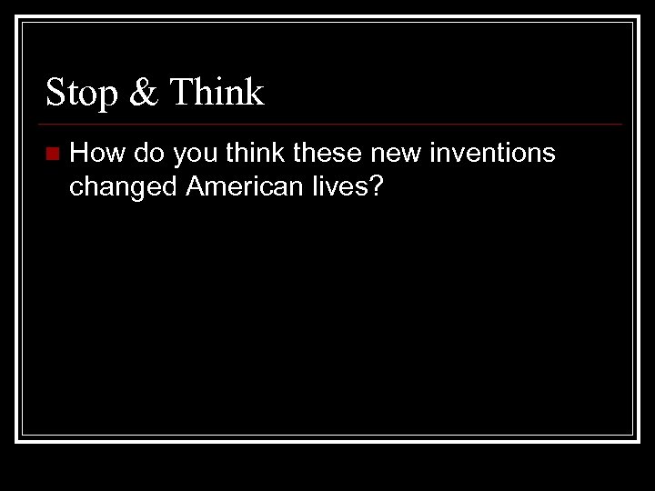 Stop & Think n How do you think these new inventions changed American lives?