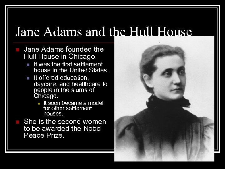 Jane Adams and the Hull House n Jane Adams founded the Hull House in