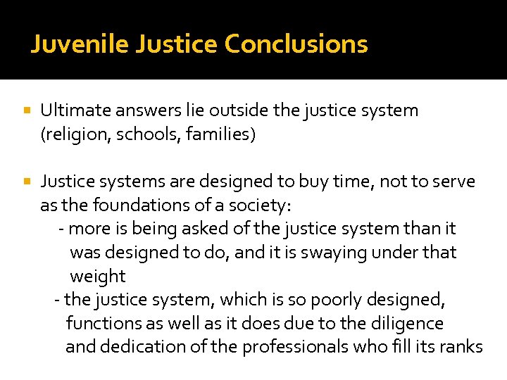 Juvenile Justice Conclusions Ultimate answers lie outside the justice system (religion, schools, families) Justice