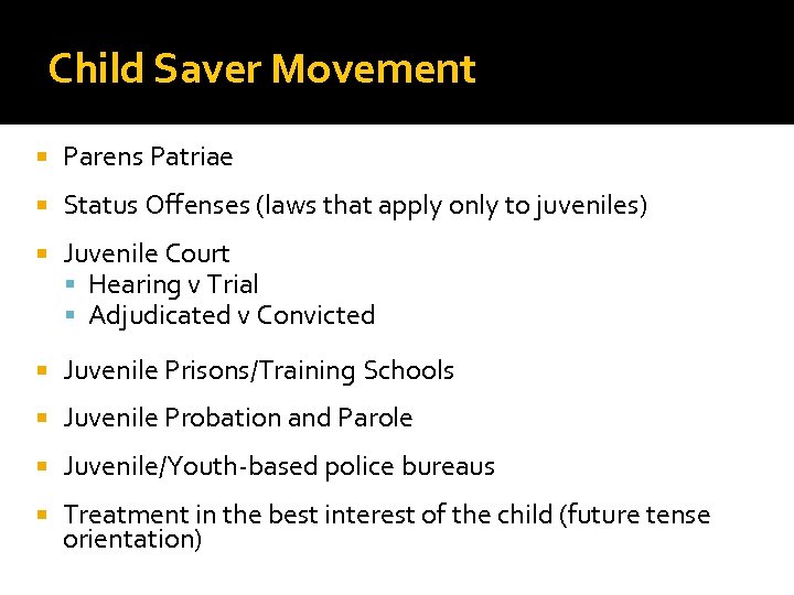 Child Saver Movement Parens Patriae Status Offenses (laws that apply only to juveniles) Juvenile