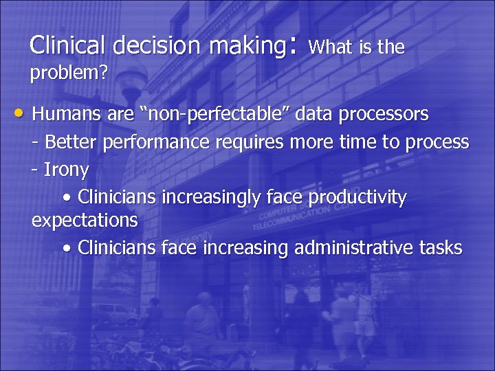 Clinical decision making: What is the problem? • Humans are “non-perfectable” data processors -
