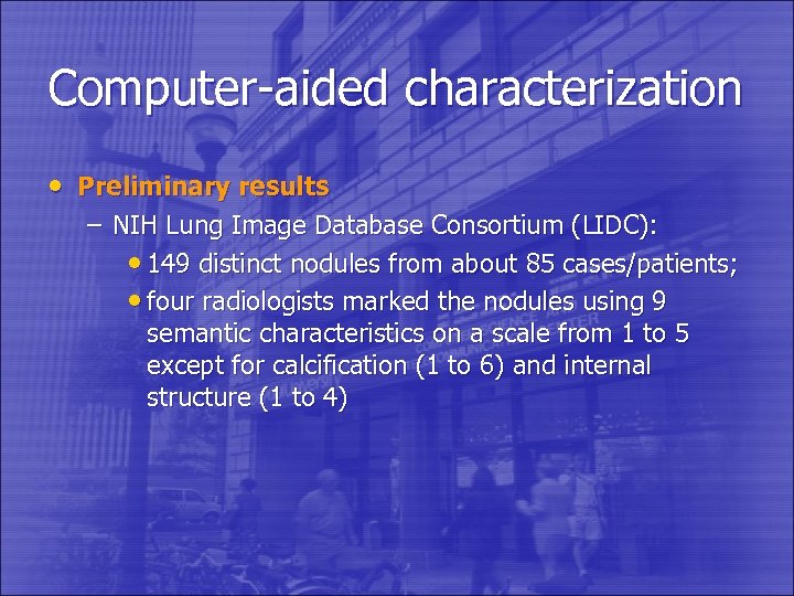 Computer-aided characterization • Preliminary results – NIH Lung Image Database Consortium (LIDC): • 149