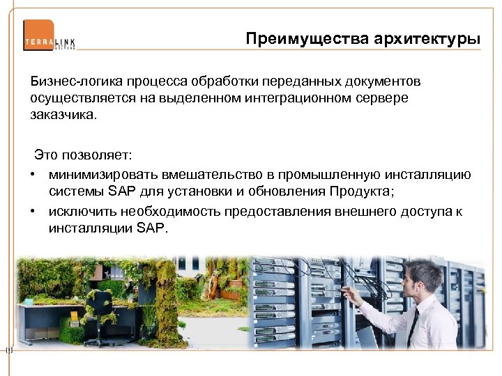Преимущества архитектуры Бизнес-логика процесса обработки переданных документов осуществляется на выделенном интеграционном сервере заказчика. Это