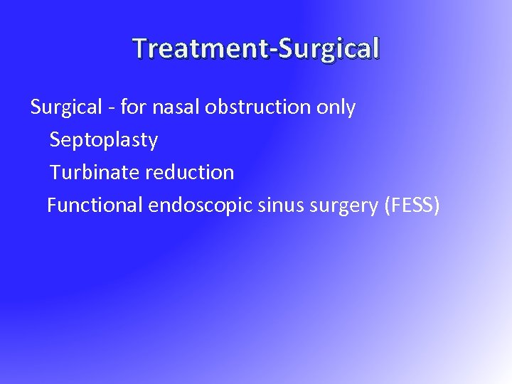 Treatment-Surgical - for nasal obstruction only Septoplasty Turbinate reduction Functional endoscopic sinus surgery (FESS)