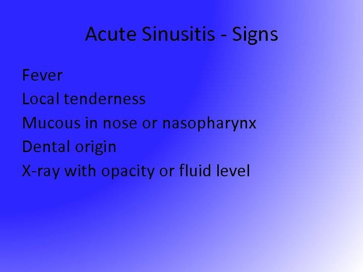 Acute Sinusitis - Signs Fever Local tenderness Mucous in nose or nasopharynx Dental origin