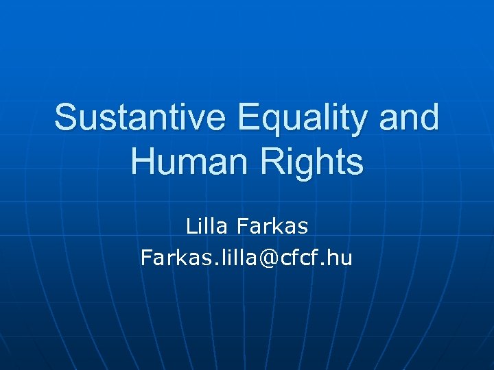 Sustantive Equality and Human Rights Lilla Farkas. lilla@cfcf. hu 