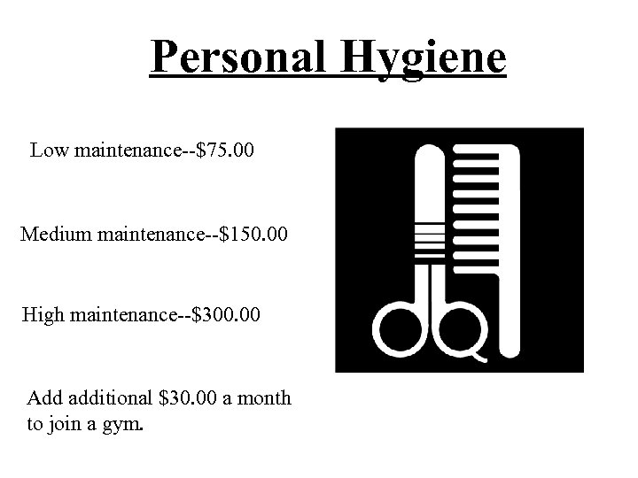 Personal Hygiene Low maintenance--$75. 00 Medium maintenance--$150. 00 High maintenance--$300. 00 Add additional $30.