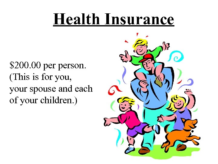 Health Insurance $200. 00 person. (This is for you, your spouse and each of