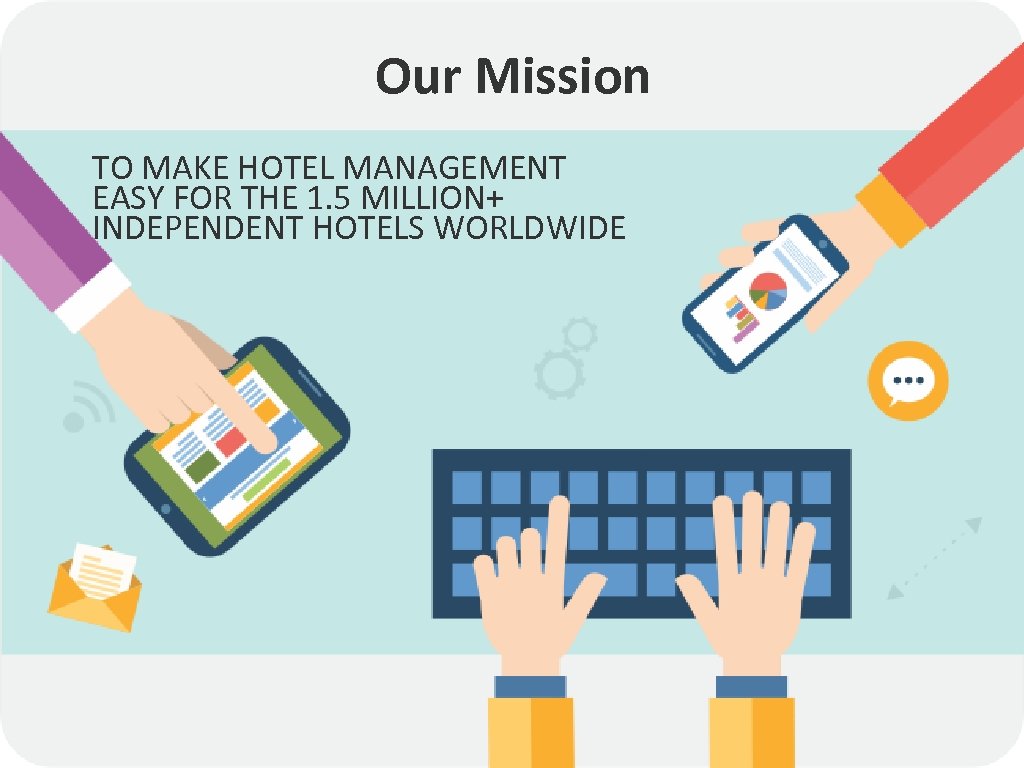 Our Mission TO MAKE HOTEL MANAGEMENT EASY FOR THE 1. 5 MILLION+ INDEPENDENT HOTELS