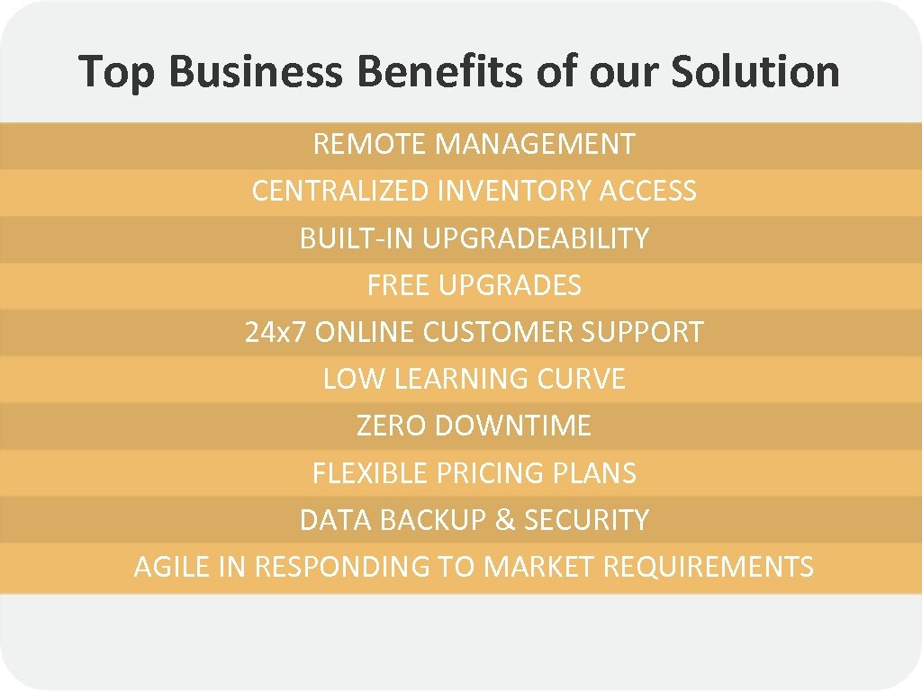 Top Business Benefits of our Solution REMOTE MANAGEMENT CENTRALIZED INVENTORY ACCESS BUILT-IN UPGRADEABILITY FREE
