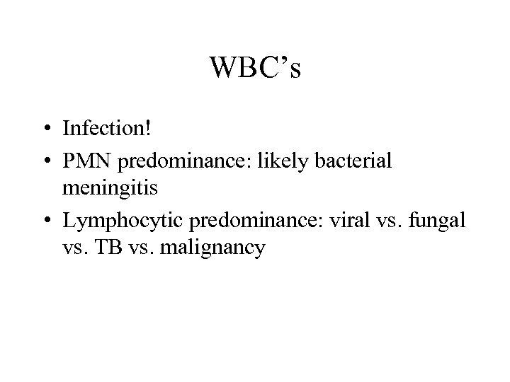 WBC’s • Infection! • PMN predominance: likely bacterial meningitis • Lymphocytic predominance: viral vs.