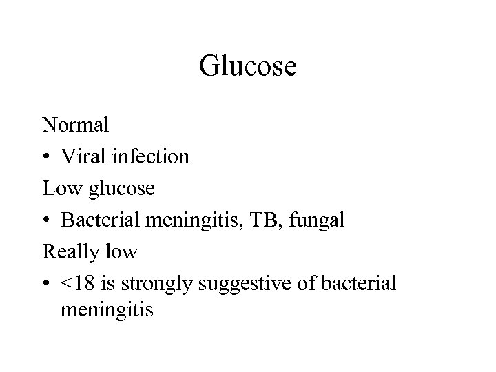 Glucose Normal • Viral infection Low glucose • Bacterial meningitis, TB, fungal Really low