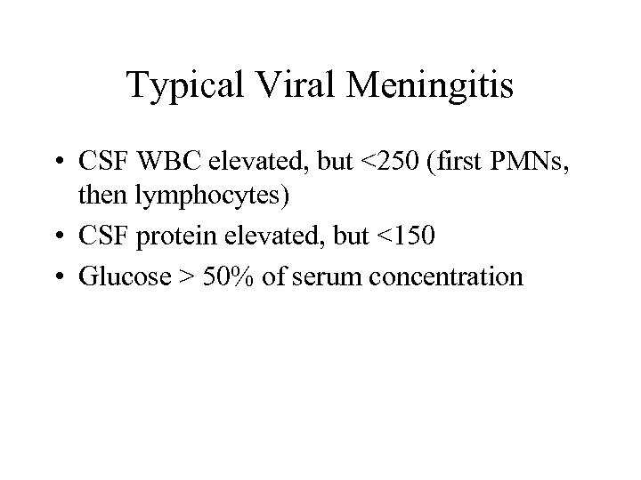 Typical Viral Meningitis • CSF WBC elevated, but <250 (first PMNs, then lymphocytes) •