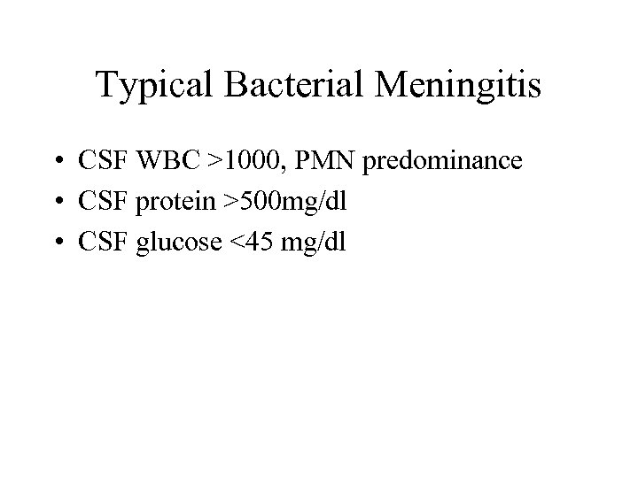 Typical Bacterial Meningitis • CSF WBC >1000, PMN predominance • CSF protein >500 mg/dl