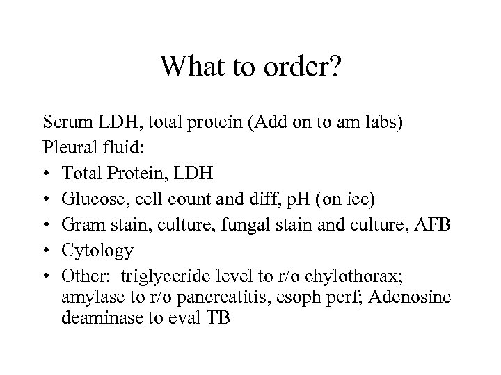 What to order? Serum LDH, total protein (Add on to am labs) Pleural fluid: