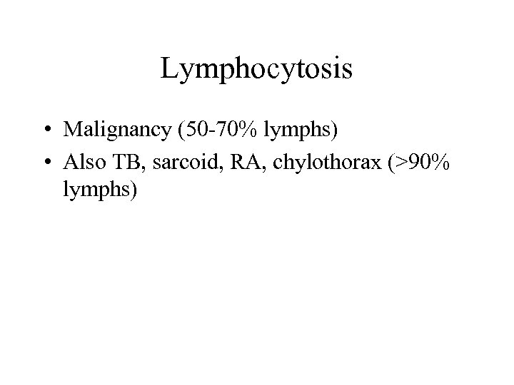 Lymphocytosis • Malignancy (50 -70% lymphs) • Also TB, sarcoid, RA, chylothorax (>90% lymphs)