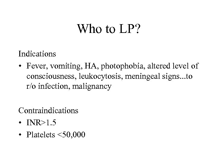 Who to LP? Indications • Fever, vomiting, HA, photophobia, altered level of consciousness, leukocytosis,