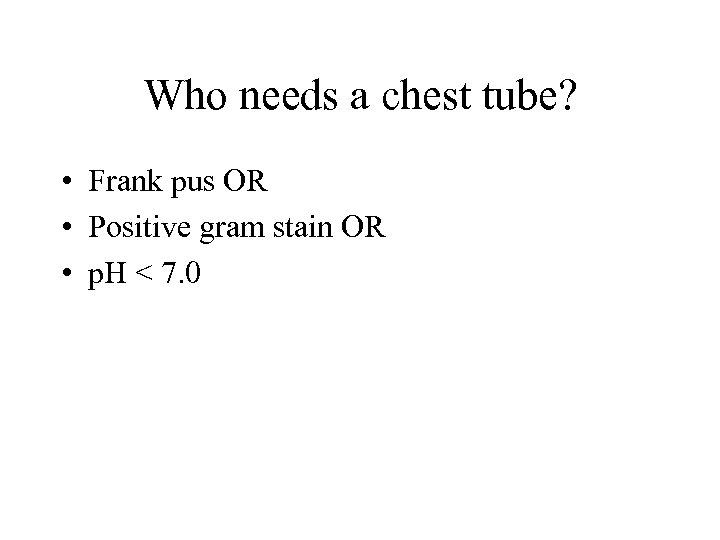 Who needs a chest tube? • Frank pus OR • Positive gram stain OR