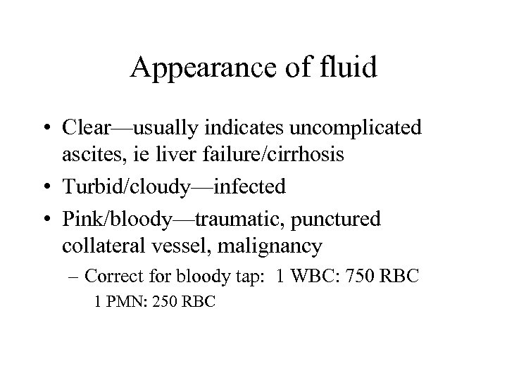 Appearance of fluid • Clear—usually indicates uncomplicated ascites, ie liver failure/cirrhosis • Turbid/cloudy—infected •