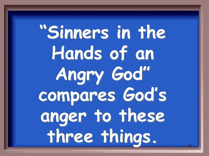 “Sinners in the Hands of an Angry God” compares God’s anger to these three