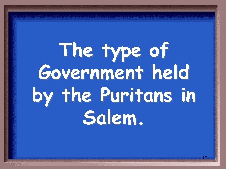 The type of Government held by the Puritans in Salem. 17 