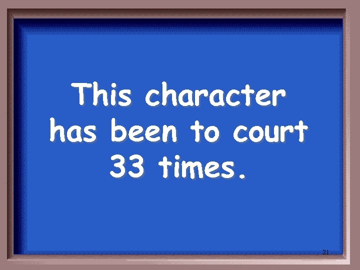 This character has been to court 33 times. 21 