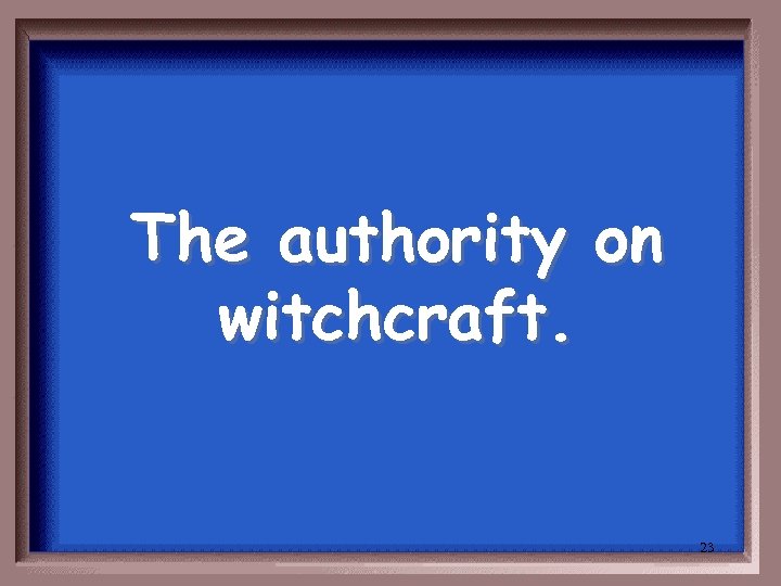 The authority on witchcraft. 23 