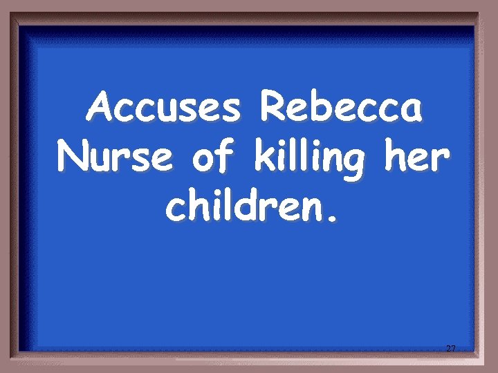 Accuses Rebecca Nurse of killing her children. 27 