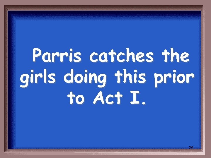 Parris catches the girls doing this prior to Act I. 29 