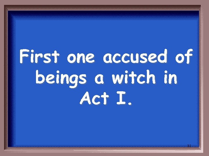 First one accused of beings a witch in Act I. 31 