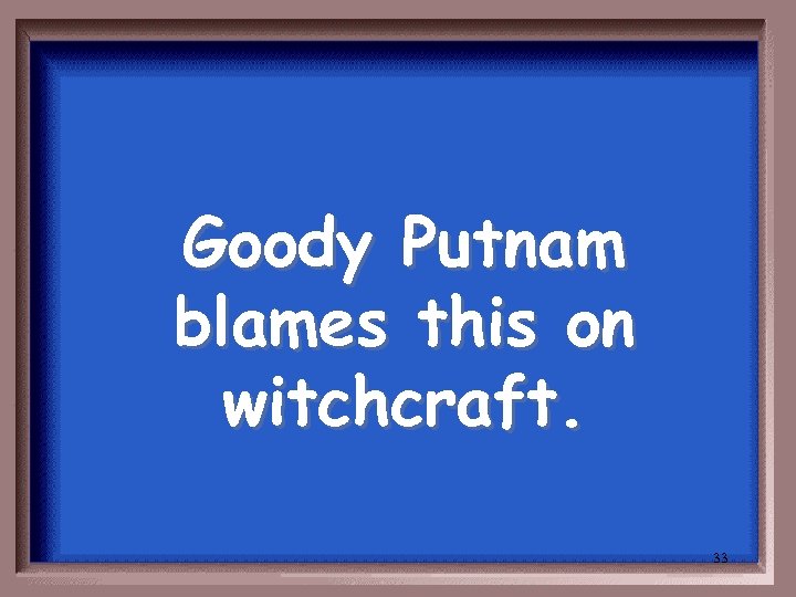 Goody Putnam blames this on witchcraft. 33 