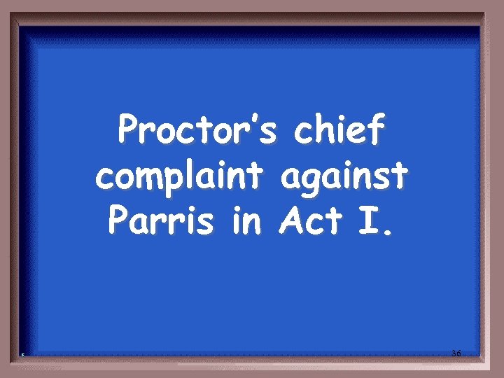 Proctor’s chief complaint against Parris in Act I. 36 