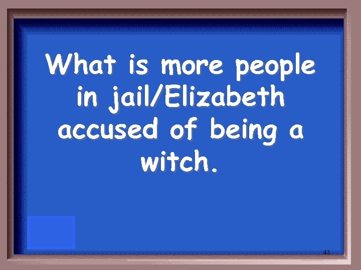 What is more people in jail/Elizabeth accused of being a witch. 43 