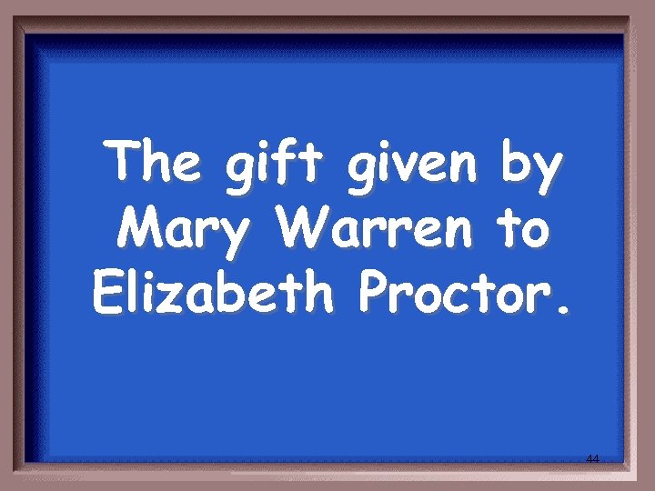 The gift given by Mary Warren to Elizabeth Proctor. 44 