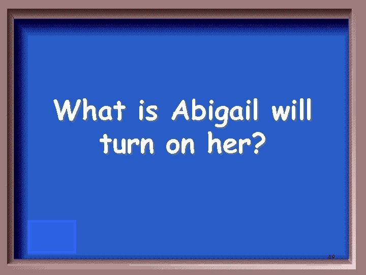 What is Abigail will turn on her? 49 