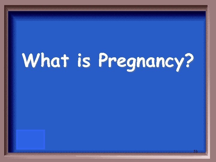 What is Pregnancy? 53 