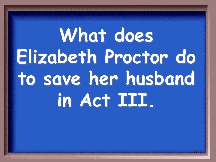 What does Elizabeth Proctor do to save her husband in Act III. 56 