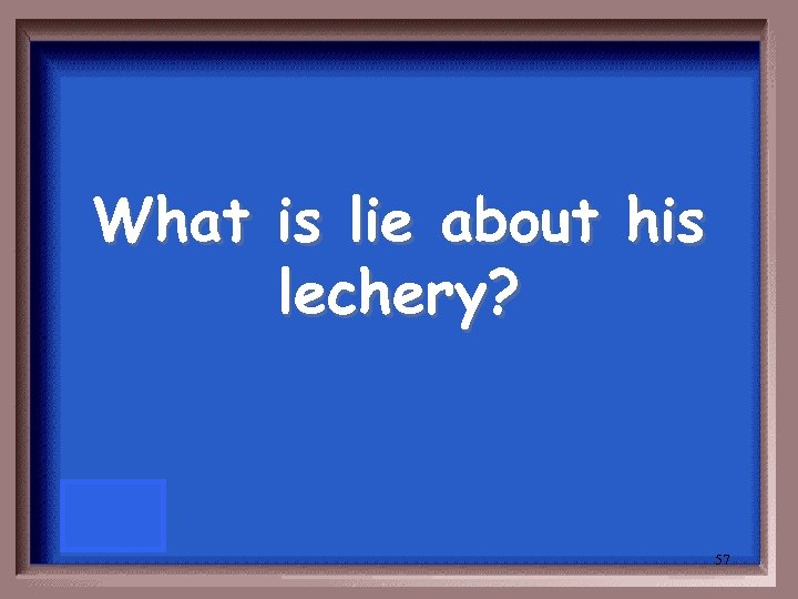 What is lie about his lechery? 57 