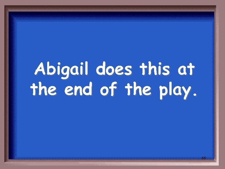 Abigail does this at the end of the play. 66 