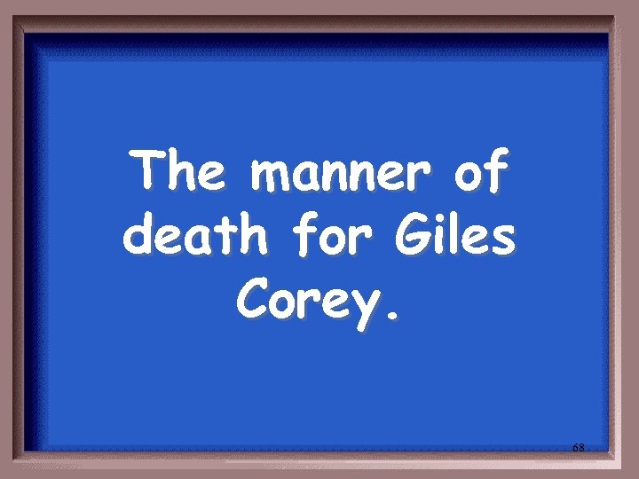 The manner of death for Giles Corey. 68 