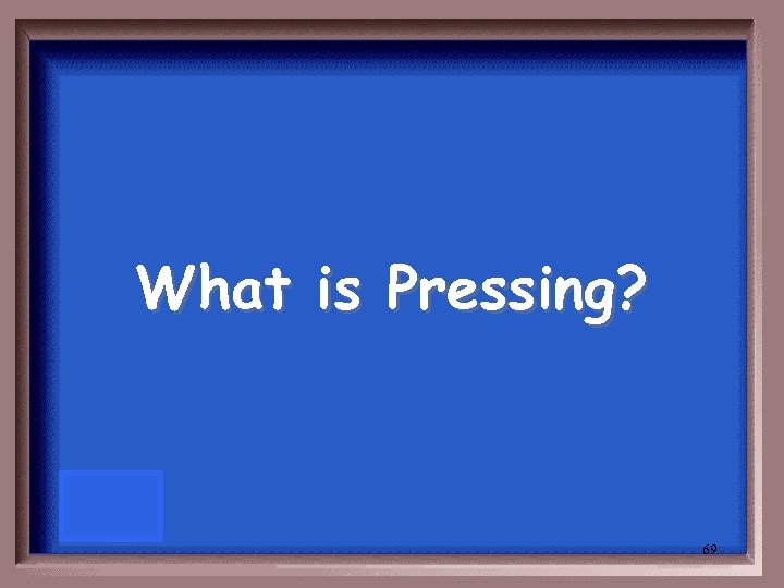 What is Pressing? 69 