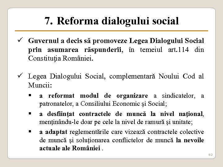 7. Reforma dialogului social ü Guvernul a decis să promoveze Legea Dialogului Social prin