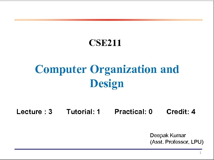 CSE 211 Computer Organization and Design Lecture : 3 Tutorial: 1 Practical: 0 Credit: