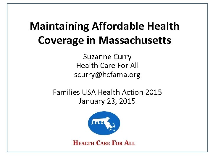 Maintaining Affordable Health Coverage in Massachusetts Suzanne Curry Health Care For All scurry@hcfama. org