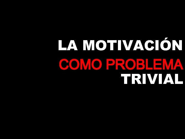 LA MOTIVACIÓN COMO PROBLEMA TRIVIAL 