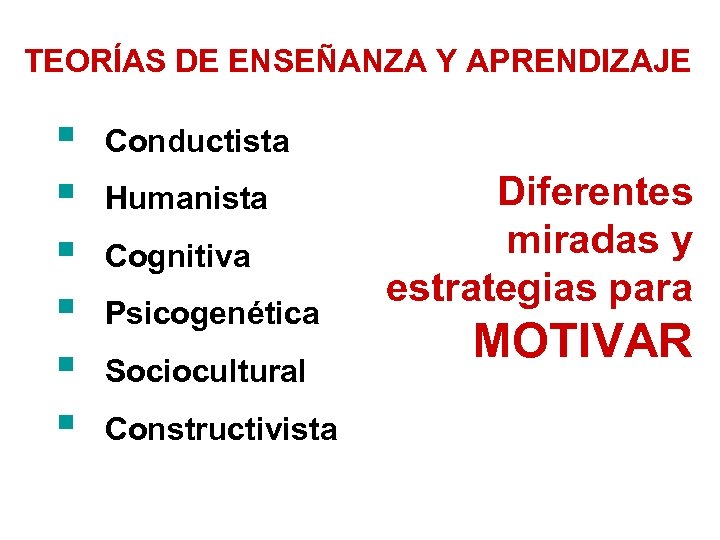 TEORÍAS DE ENSEÑANZA Y APRENDIZAJE § § § Conductista Humanista Cognitiva Psicogenética Sociocultural Constructivista