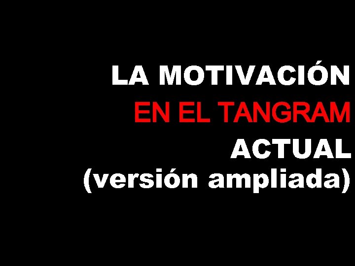 LA MOTIVACIÓN EN EL TANGRAM ACTUAL (versión ampliada) 