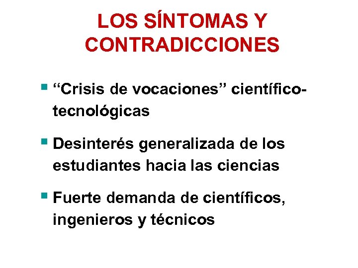 LOS SÍNTOMAS Y CONTRADICCIONES § “Crisis de vocaciones” científicotecnológicas § Desinterés generalizada de los