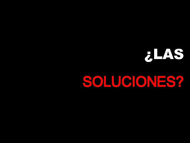 ¿LAS SOLUCIONES? 