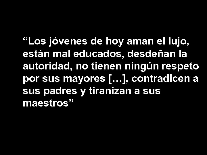 “Los jóvenes de hoy aman el lujo, están mal educados, desdeñan la autoridad, no